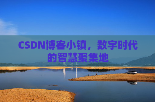 CSDN博客小镇,数字时代的智慧聚集地